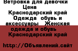 Ветровка для девочки › Цена ­ 700 - Краснодарский край Одежда, обувь и аксессуары » Женская одежда и обувь   . Краснодарский край